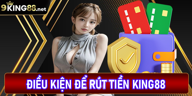 Điều kiện để rút tiền king88 thành công bạn cần biết