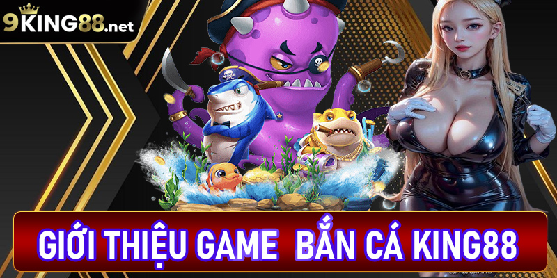 Giới thiệu chung về sảnh game bắn cá king88