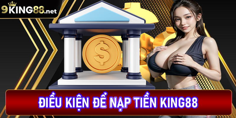 Một số điều kiện cần đáp ứng để nạp tiền king88 thành công