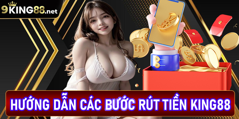 Hướng dẫn chi tiết các bước rút tiền king88 bạn cần biết