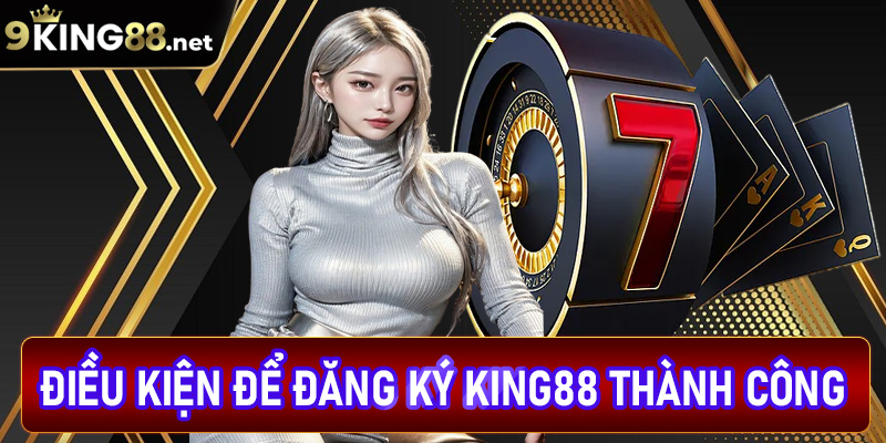 Một số điều kiện để đăng ký king88 thành công
