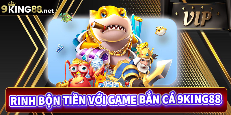 Săn cá khủng, rinh về bộn tiền với game bắn cá 9King88