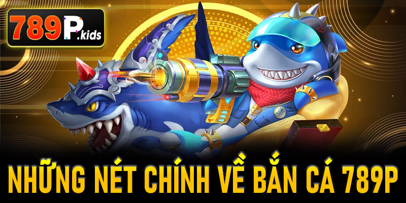 Những nét chính về bắn cá 789P