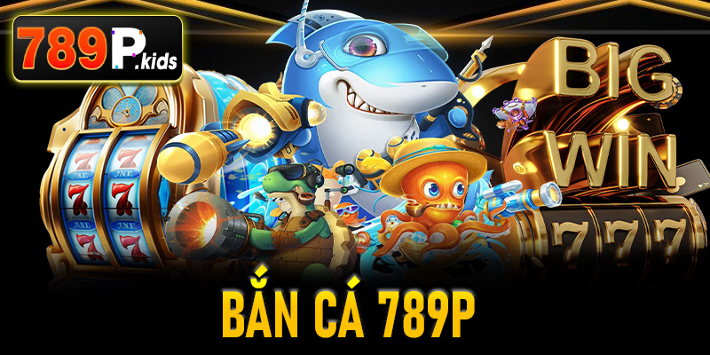 Bắn Cá 789P - Thỏa Sức Đam Mê Chinh Phục Đại Dương