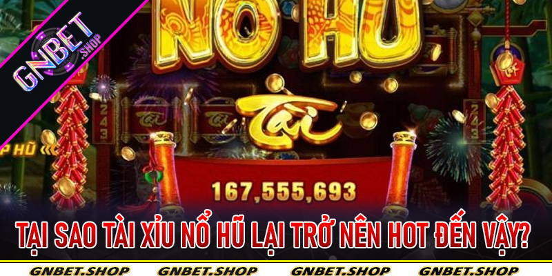 Tại sao Tài Xỉu Nổ Hũ lại trở nên hot đến vậy?